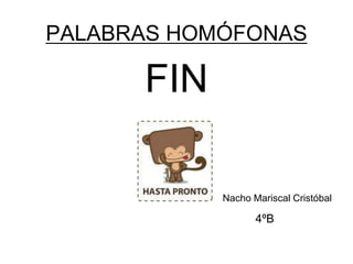 PALABRAS HOMÓFONAS
FIN
Nacho Mariscal Cristóbal
4ºB
 