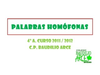 4º A. CURSO 2011 / 2012 C.P. BAUDILIO ARCE PALABRAS HOMÓFONAS 