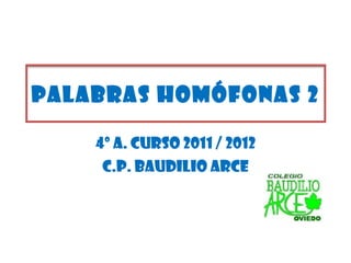 4º A. CURSO 2011 / 2012 C.P. BAUDILIO ARCE PALABRAS HOMÓFONAS 2 