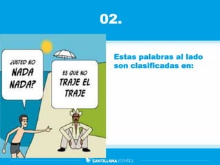 02.
Estas palabras al lado
son clasificadas en:
 