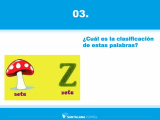 03.
¿Cuál es la clasificación
de estas palabras?
 