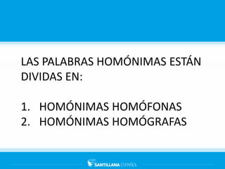 LAS PALABRAS HOMÓNIMAS ESTÁN
DIVIDAS EN:
1. HOMÓNIMAS HOMÓFONAS
2. HOMÓNIMAS HOMÓGRAFAS
 