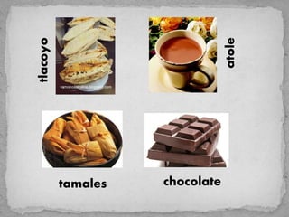 atole
tlacoyo




          tamales   chocolate
 