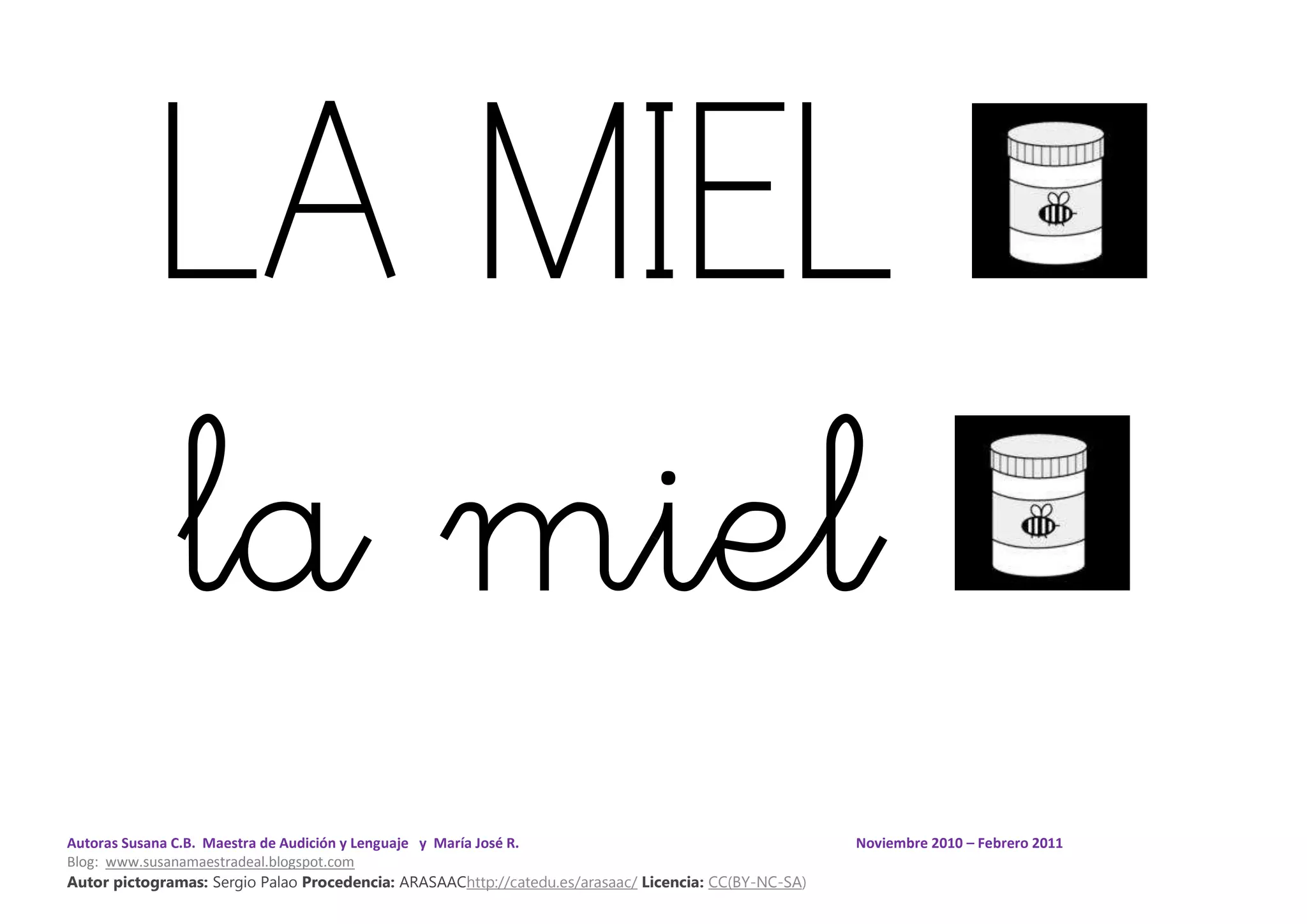 Autoras Susana C.B. Maestra de Audición y Lenguaje y María José R. Noviembre 2010 – Febrero 2011
Blog: www.susanamaestradeal.blogspot.com
Autor pictogramas: Sergio Palao Procedencia: ARASAAChttp://catedu.es/arasaac/ Licencia: CC(BY-NC-SA)
LA MIEL
la miel
 