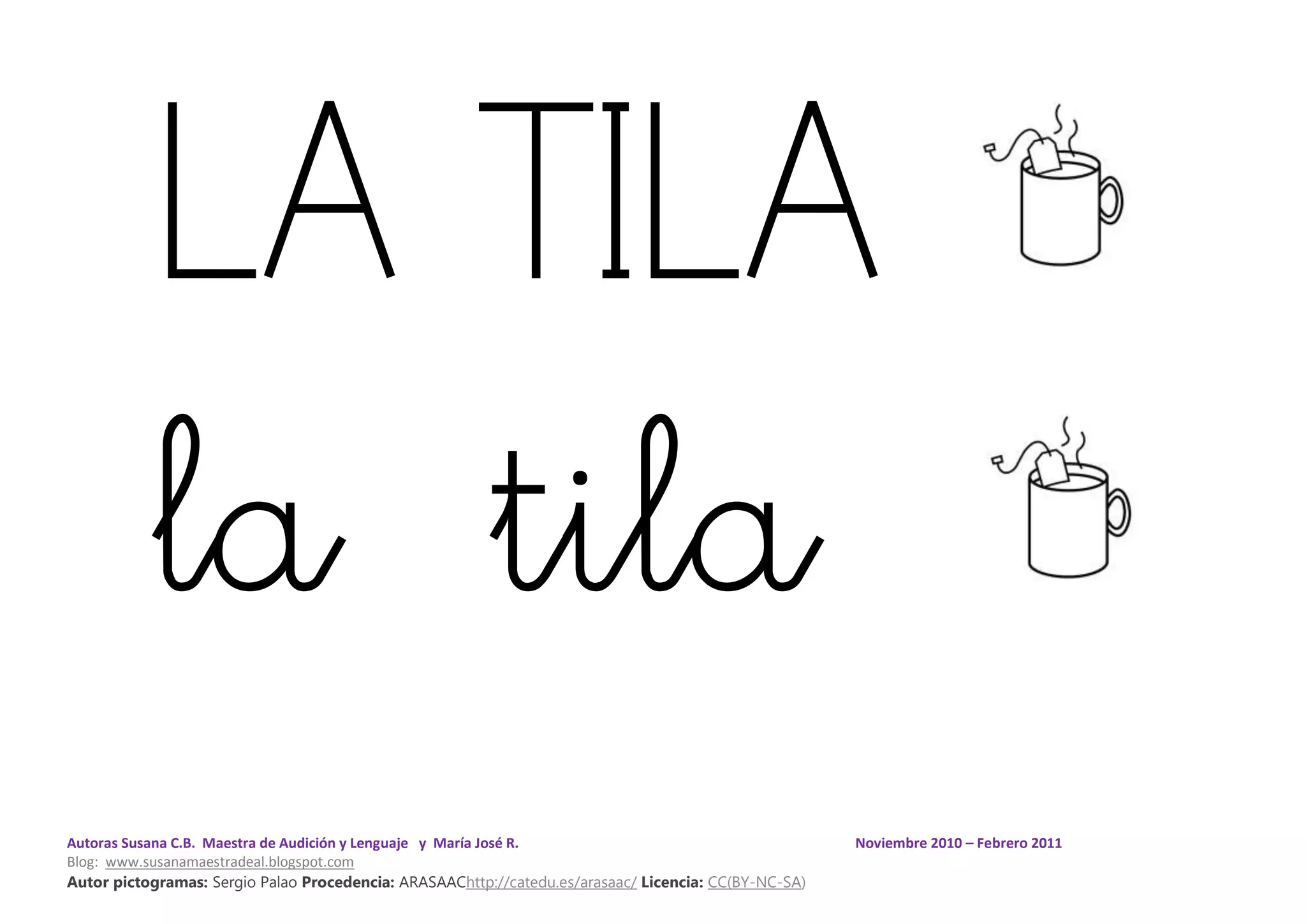 Autoras Susana C.B. Maestra de Audición y Lenguaje y María José R. Noviembre 2010 – Febrero 2011
Blog: www.susanamaestradeal.blogspot.com
Autor pictogramas: Sergio Palao Procedencia: ARASAAChttp://catedu.es/arasaac/ Licencia: CC(BY-NC-SA)
LA TILA
la tila
 