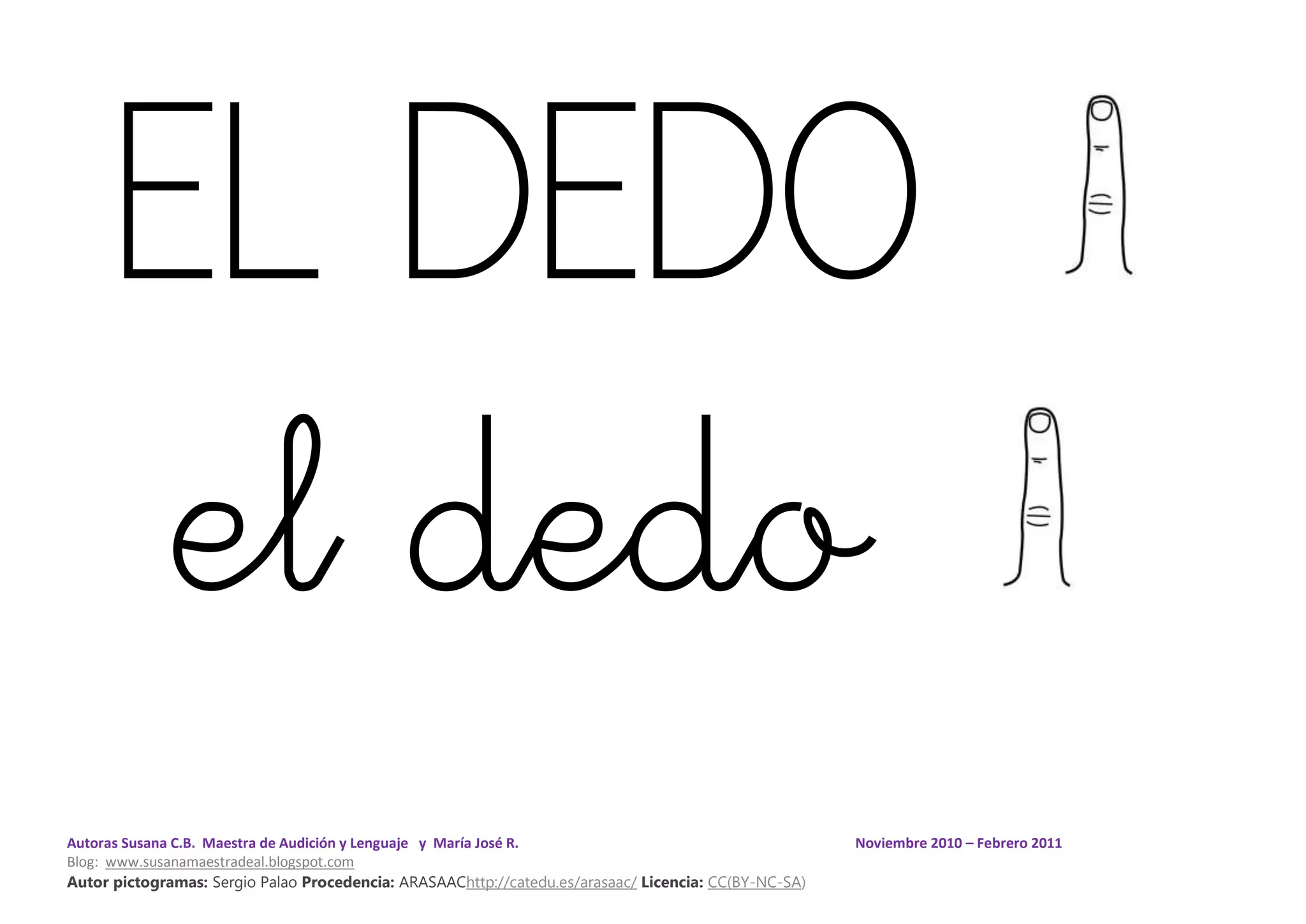 Autoras Susana C.B. Maestra de Audición y Lenguaje y María José R. Noviembre 2010 – Febrero 2011
Blog: www.susanamaestradeal.blogspot.com
Autor pictogramas: Sergio Palao Procedencia: ARASAAChttp://catedu.es/arasaac/ Licencia: CC(BY-NC-SA)
EL DEDO
el dedo
 