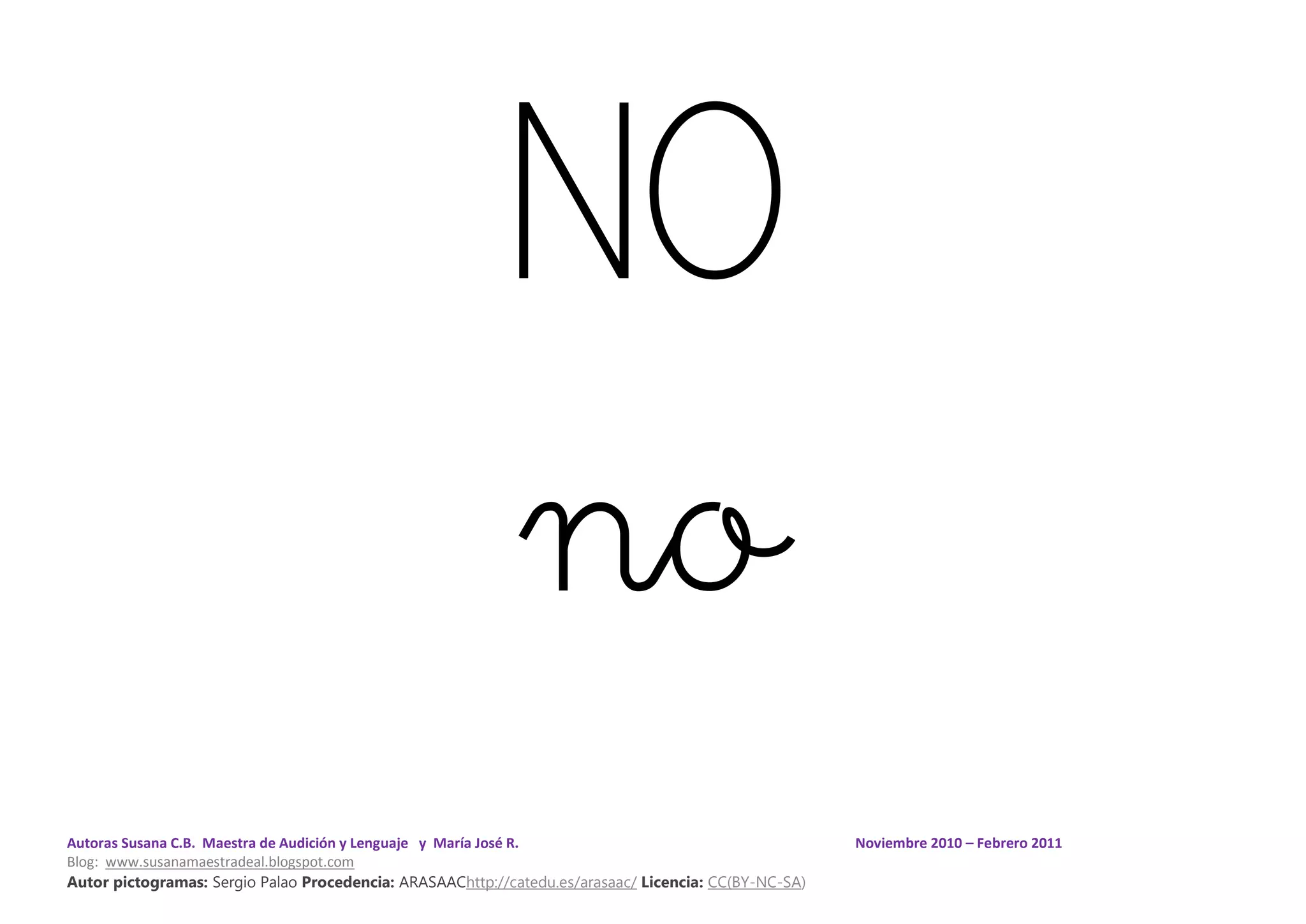 Autoras Susana C.B. Maestra de Audición y Lenguaje y María José R. Noviembre 2010 – Febrero 2011
Blog: www.susanamaestradeal.blogspot.com
Autor pictogramas: Sergio Palao Procedencia: ARASAAChttp://catedu.es/arasaac/ Licencia: CC(BY-NC-SA)
NO
no
 