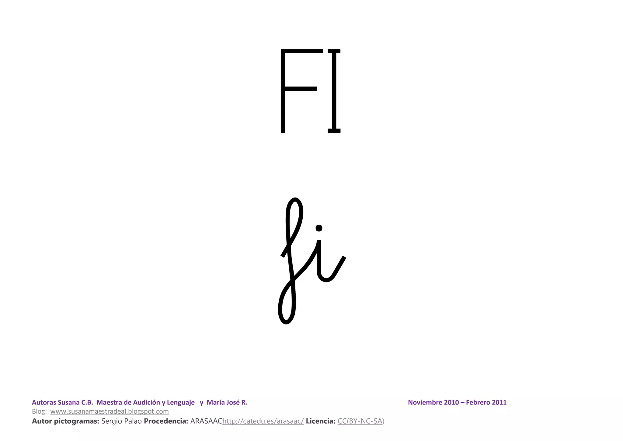 Autoras Susana C.B. Maestra de Audición y Lenguaje y María José R. Noviembre 2010 – Febrero 2011
Blog: www.susanamaestradeal.blogspot.com
Autor pictogramas: Sergio Palao Procedencia: ARASAAChttp://catedu.es/arasaac/ Licencia: CC(BY-NC-SA)
FI
fi
 