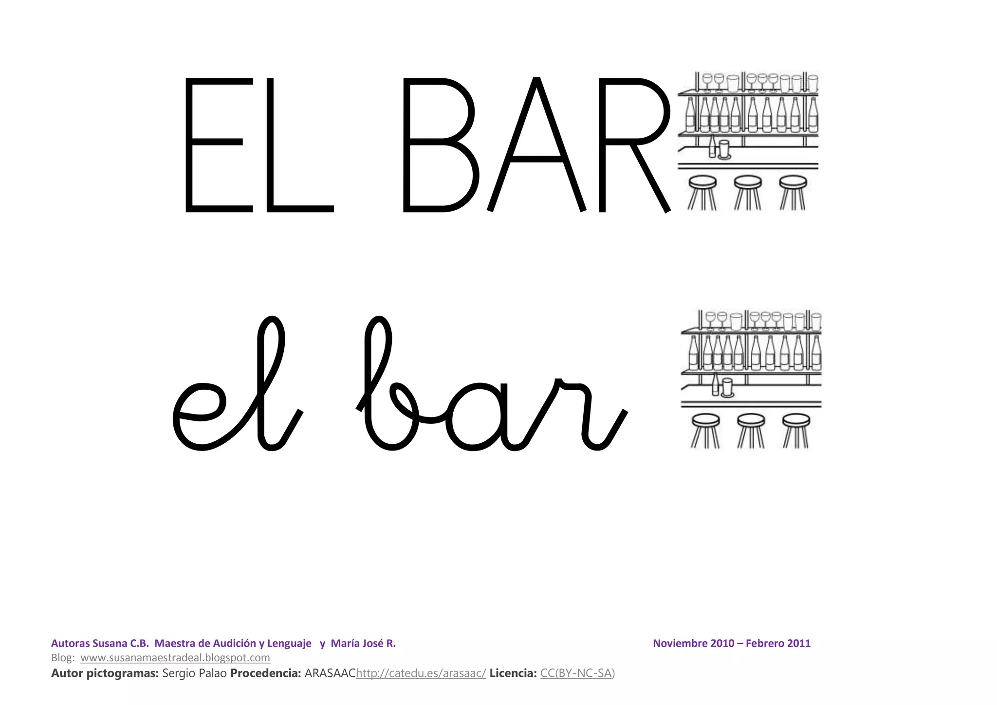 Autoras Susana C.B. Maestra de Audición y Lenguaje y María José R. Noviembre 2010 – Febrero 2011
Blog: www.susanamaestradeal.blogspot.com
Autor pictogramas: Sergio Palao Procedencia: ARASAAChttp://catedu.es/arasaac/ Licencia: CC(BY-NC-SA)
EL BAR
el bar
 