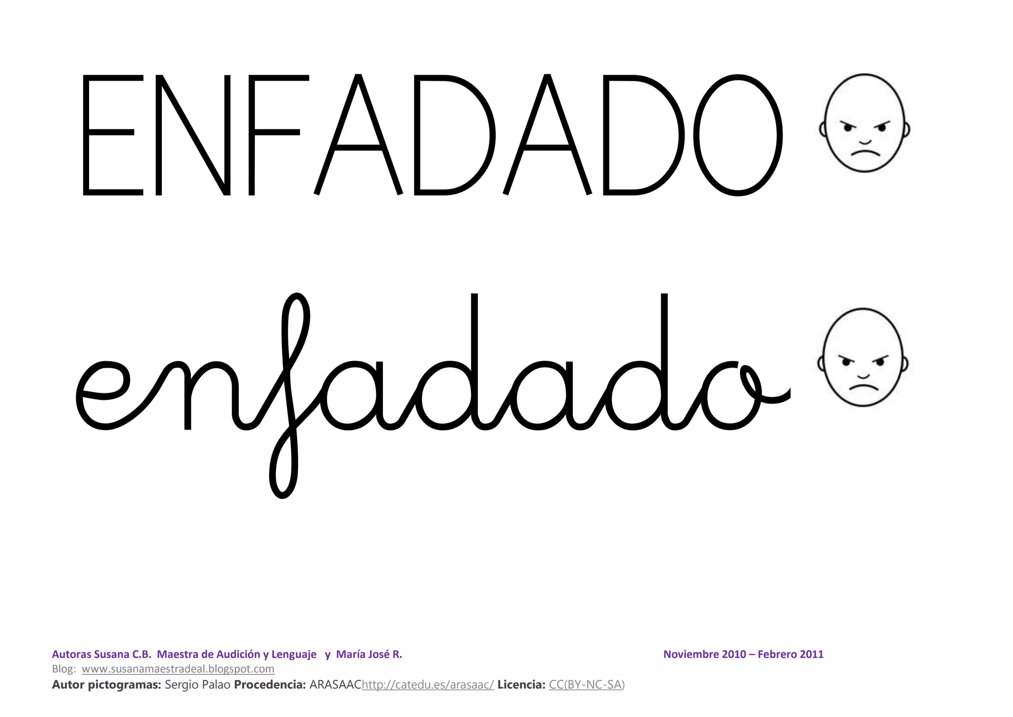 Autoras Susana C.B. Maestra de Audición y Lenguaje y María José R. Noviembre 2010 – Febrero 2011
Blog: www.susanamaestradeal.blogspot.com
Autor pictogramas: Sergio Palao Procedencia: ARASAAChttp://catedu.es/arasaac/ Licencia: CC(BY-NC-SA)
ENFADADO
enfadado
 