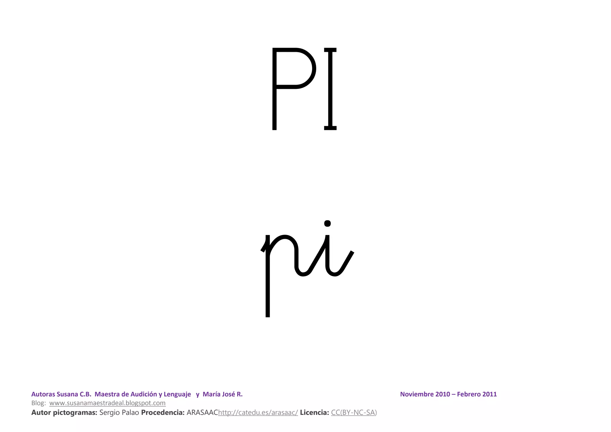 Autoras Susana C.B. Maestra de Audición y Lenguaje y María José R. Noviembre 2010 – Febrero 2011
Blog: www.susanamaestradeal.blogspot.com
Autor pictogramas: Sergio Palao Procedencia: ARASAAChttp://catedu.es/arasaac/ Licencia: CC(BY-NC-SA)
PI
pi
 