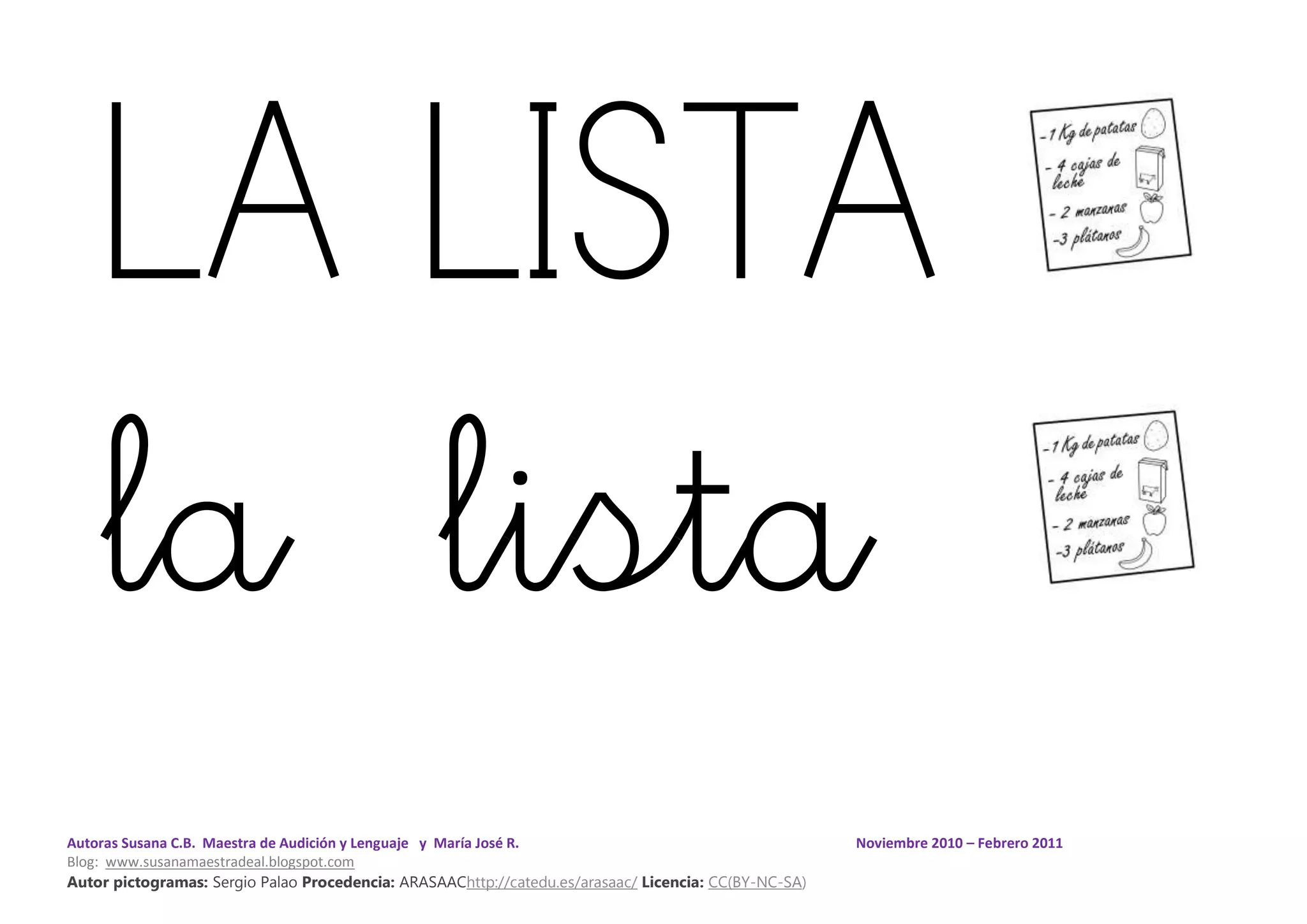 Autoras Susana C.B. Maestra de Audición y Lenguaje y María José R. Noviembre 2010 – Febrero 2011
Blog: www.susanamaestradeal.blogspot.com
Autor pictogramas: Sergio Palao Procedencia: ARASAAChttp://catedu.es/arasaac/ Licencia: CC(BY-NC-SA)
LA LISTA
la lista
 