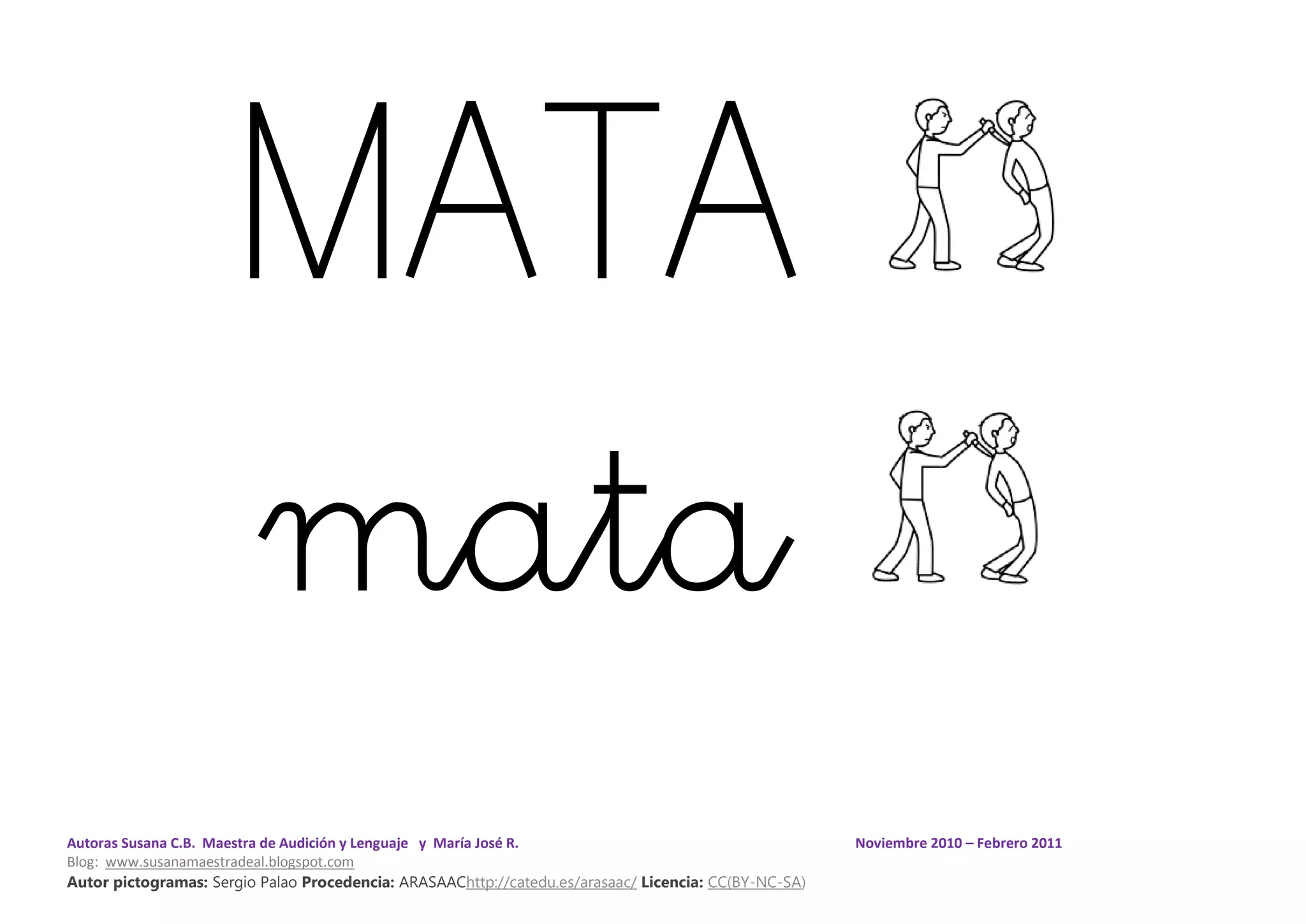 Autoras Susana C.B. Maestra de Audición y Lenguaje y María José R. Noviembre 2010 – Febrero 2011
Blog: www.susanamaestradeal.blogspot.com
Autor pictogramas: Sergio Palao Procedencia: ARASAAChttp://catedu.es/arasaac/ Licencia: CC(BY-NC-SA)
MATA
mata
 