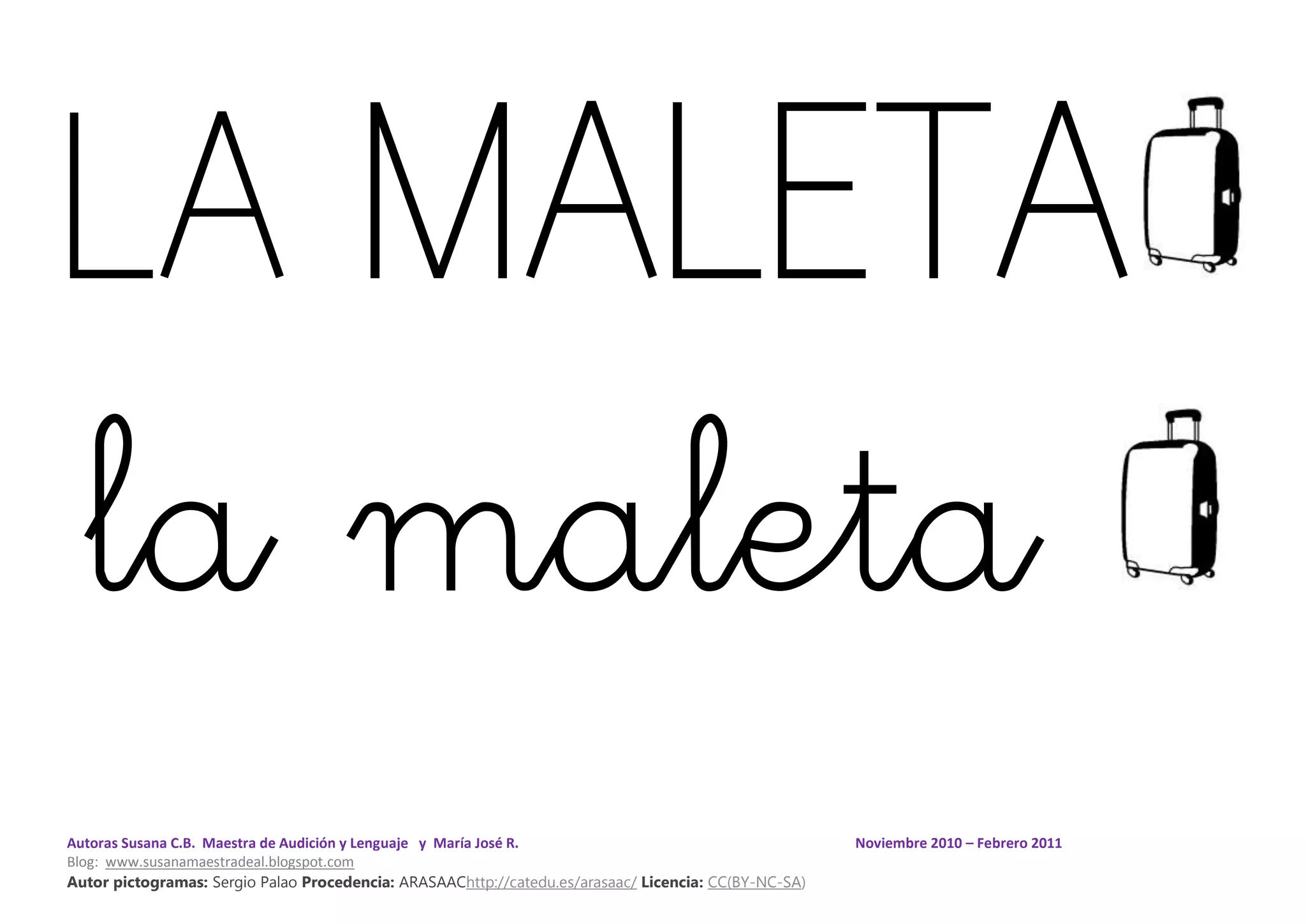 Autoras Susana C.B. Maestra de Audición y Lenguaje y María José R. Noviembre 2010 – Febrero 2011
Blog: www.susanamaestradeal.blogspot.com
Autor pictogramas: Sergio Palao Procedencia: ARASAAChttp://catedu.es/arasaac/ Licencia: CC(BY-NC-SA)
LA MALETA
la maleta
 