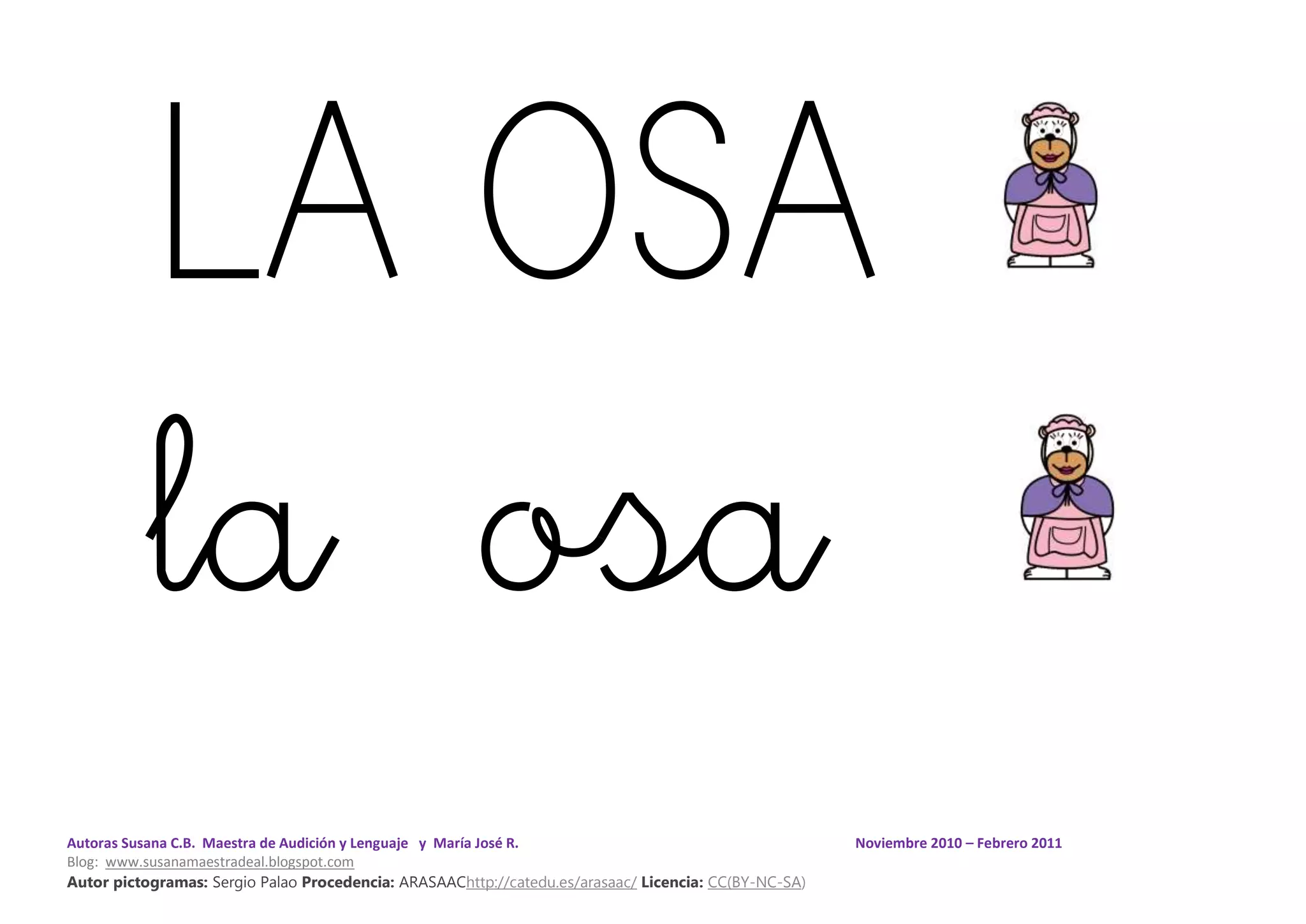 Autoras Susana C.B. Maestra de Audición y Lenguaje y María José R. Noviembre 2010 – Febrero 2011
Blog: www.susanamaestradeal.blogspot.com
Autor pictogramas: Sergio Palao Procedencia: ARASAAChttp://catedu.es/arasaac/ Licencia: CC(BY-NC-SA)
LA OSA
la osa
 