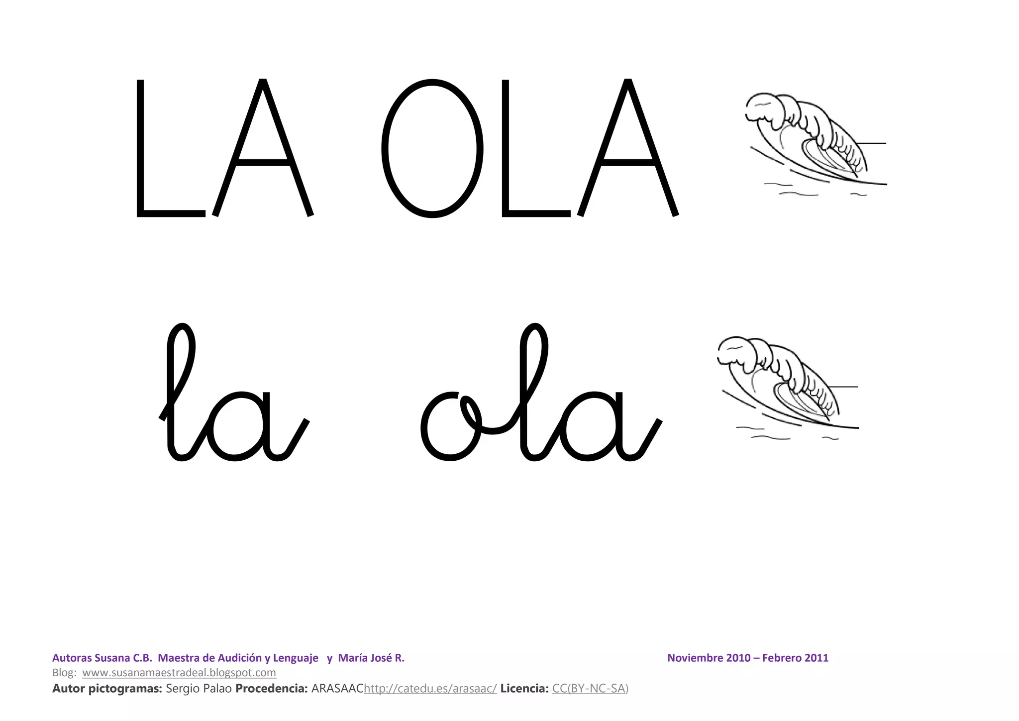 Autoras Susana C.B. Maestra de Audición y Lenguaje y María José R. Noviembre 2010 – Febrero 2011
Blog: www.susanamaestradeal.blogspot.com
Autor pictogramas: Sergio Palao Procedencia: ARASAAChttp://catedu.es/arasaac/ Licencia: CC(BY-NC-SA)
LA OLA
la ola
 