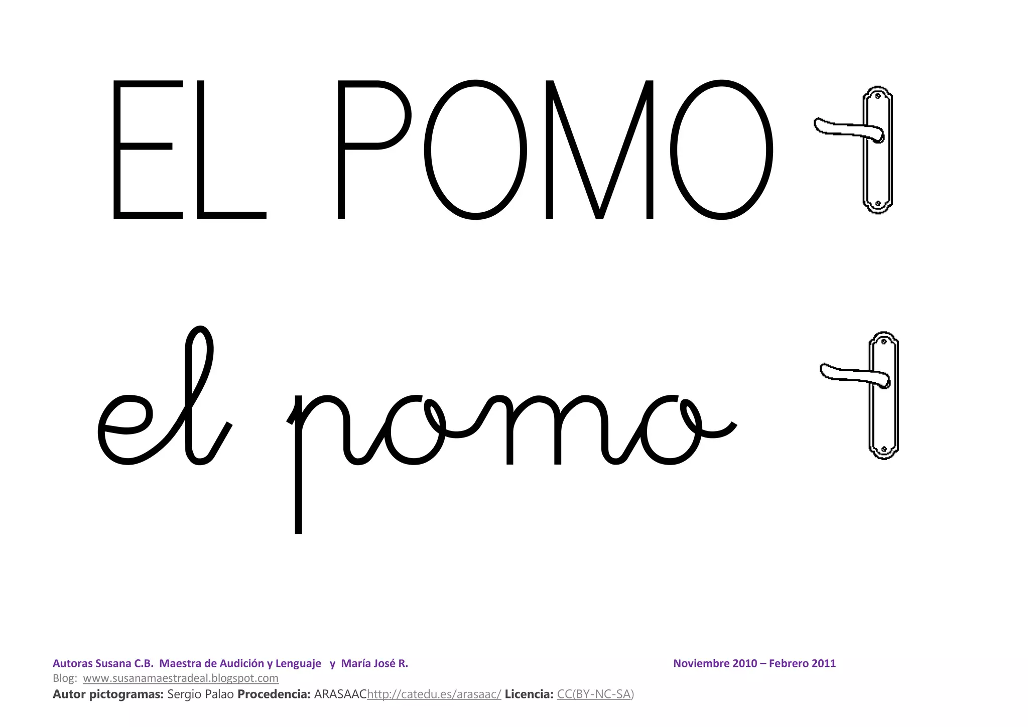 Autoras Susana C.B. Maestra de Audición y Lenguaje y María José R. Noviembre 2010 – Febrero 2011
Blog: www.susanamaestradeal.blogspot.com
Autor pictogramas: Sergio Palao Procedencia: ARASAAChttp://catedu.es/arasaac/ Licencia: CC(BY-NC-SA)
EL POMO
el pomo
 