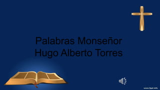 Palabras Monseñor
Hugo Alberto Torres
 