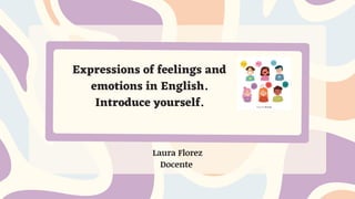 Laura Florez
Docente
Expressions of feelings and
emotions in English.
Introduce yourself.
 