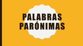 PALABRAS
PARÓNIMAS
 