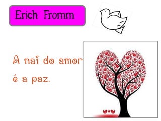 Erich Fromm


A nai do amor
é a paz.
 