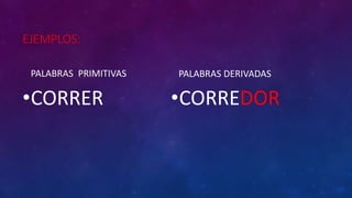 EJEMPLOS:
PALABRAS PRIMITIVAS
•CORRER
PALABRAS DERIVADAS
•CORREDOR
 
