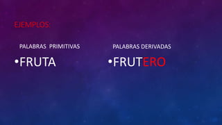 EJEMPLOS:
PALABRAS PRIMITIVAS
•FRUTA
PALABRAS DERIVADAS
•FRUTERO
 