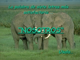 La palabra de siete letras más satisfactoria... “ NOSOTROS" Usala…