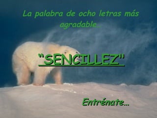 La palabra de ocho letras más agradable… “ SENCILLEZ" Entrénate…