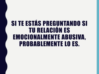 SI TE ESTÁS PREGUNTANDO SI
TU RELACIÓN ES
EMOCIONALMENTE ABUSIVA,
PROBABLEMENTE LO ES.
 