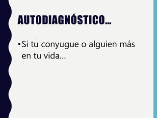 AUTODIAGNÓSTICO…
•Si tu conyugue o alguien más
en tu vida…
 