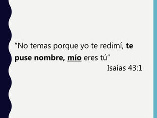 “No temas porque yo te redimí, te
puse nombre, mío eres tú”
Isaías 43:1
 