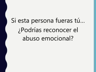 Si esta persona fueras tú…
¿Podrías reconocer el
abuso emocional?
 