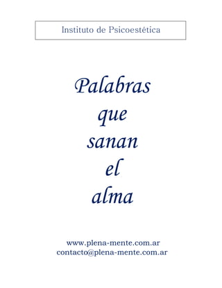 Instituto de Psicoestética
Palabras
que
sanan
el
alma
www.plena-mente.com.ar
contacto@plena-mente.com.ar
 
