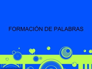 FORMACIÓN DE PALABRAS

 