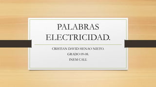 PALABRAS
ELECTRICIDAD.
CRISTIAN DAVID HENAO NIETO.
GRADO 09-08.
INEM CALI.
 