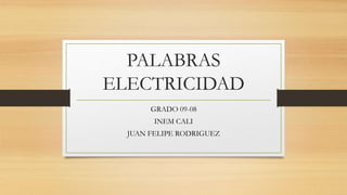PALABRAS
ELECTRICIDAD
GRADO 09-08
INEM CALI
JUAN FELIPE RODRIGUEZ
 