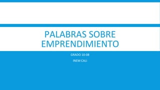 PALABRAS SOBRE
EMPRENDIMIENTO
GRADO 10-08
INEM CALI
 