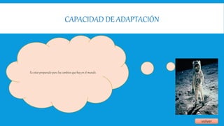CAPACIDAD DE ADAPTACIÓN
volver
Es estar preparado para los cambios que hay en el mundo.
 