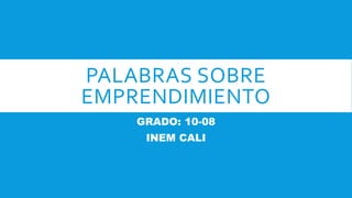 PALABRAS SOBRE
EMPRENDIMIENTO
GRADO: 10-08
INEM CALI
 