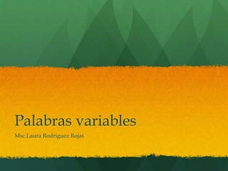 Palabras variables
Msc.Laura Rodríguez Rojas
 