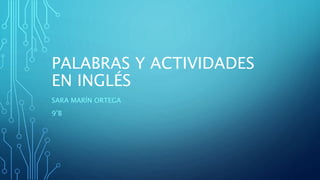 PALABRAS Y ACTIVIDADES
EN INGLÉS
SARA MARÍN ORTEGA
9’B
 