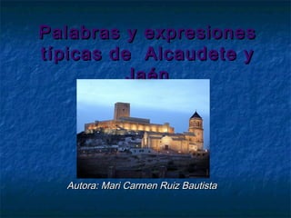 Palabras y expresiones
típicas de Alcaudete y
         Jaén




  Autora: Mari Carmen Ruiz Bautista
 