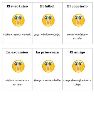 El mecánico
coche – reparar – avería
El fútbol
jugar – balón – equipo
El concierto
cantar – música –
estrella
La excursión
viajar – naturaleza –
escuela
La primavera
tiempo – verde – balón
El amigo
compañero – fidelidad –
colega
 