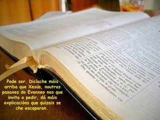 Pode ser. Dicíache máis arriba que Xesús, noutras pasaxes do Evanxeo nas que invita a pedir, dá máis explicacións que quizais se che escaparon.   