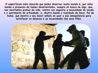 O espectáculo máis absurdo que podes observar neste mundo é, por unha banda a presenza de homes desorientados, sempre en busca de algo, que, nas inevitables probas da vida, senten con angustia a necesidade de axuda e o sentimento de orfandade, e, doutra banda a realidade de Deus, Pai de todos, que mostra o seu maior anhelo en usar a súa omnipotencia para satisfacer os desexos e as necesidades dos seus fillos. 