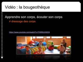 Vidéo : la bougeothèque
Apprendre son corps, écouter son corps
≠ dressage des corps
https://www.youtube.com/watch?v=FX892cHr6O4
 