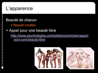 L’apparence
Beauté de chacun
≠ Beauté modèle
> Appel pour une beauté libre
http://www.psychologies.com/petition/participer/appel-
pour-une-beaute-libre
 