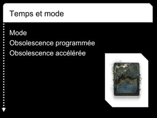 Temps et mode
Mode
Obsolescence programmée
Obsolescence accélérée
 