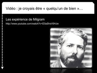 Vidéo : je croyais être « quelqu’un de bien »… 
Les expérience de Milgram 
http://www.youtube.com/watch?v=D3aShsV0HJw 
 